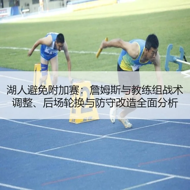 湖人避免附加赛：詹姆斯与教练组战术调整、后场轮换与防守改造全面分析